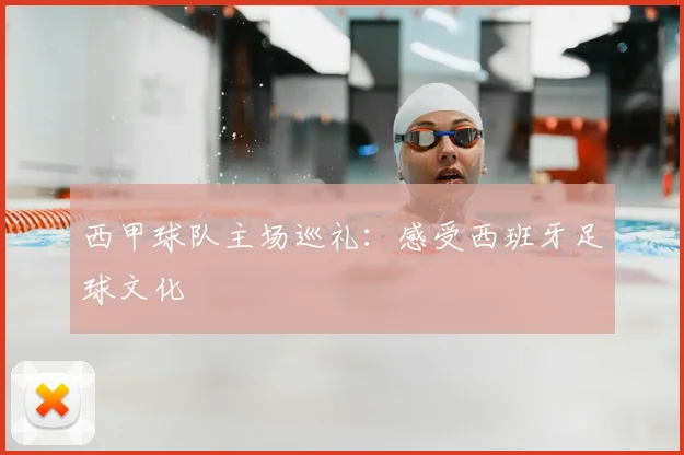 西甲球队主场巡礼：感受西班牙足球文化