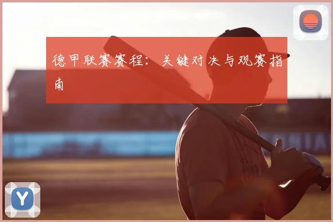德甲联赛赛程：关键对决与观赛指南