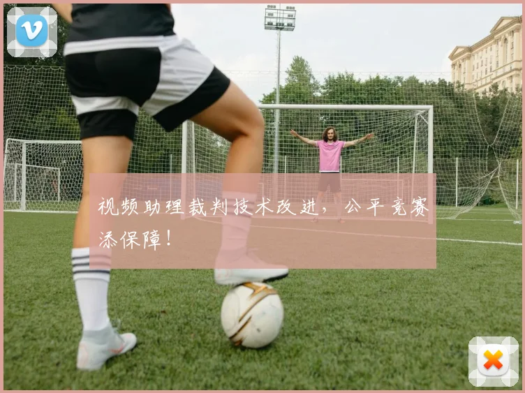 视频助理裁判技术改进，公平竞赛添保障！