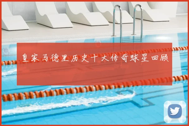 皇家马德里历史十大传奇球星回顾