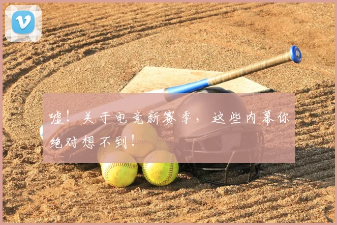 嘘！关于电竞新赛季，这些内幕你绝对想不到！