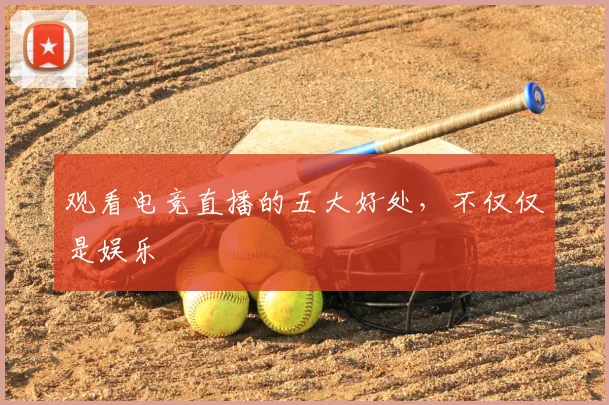 观看电竞直播的五大好处,不仅仅是娱乐