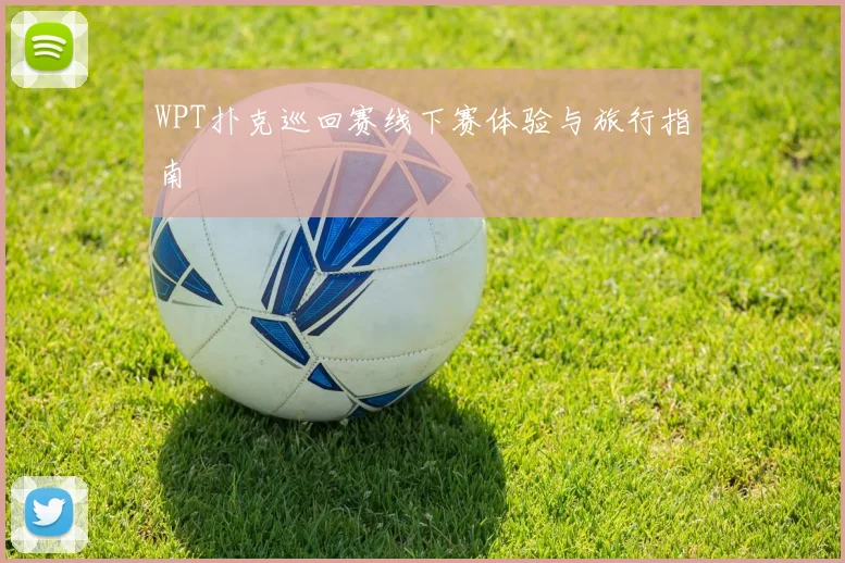 WPT扑克巡回赛线下赛体验与旅行指南