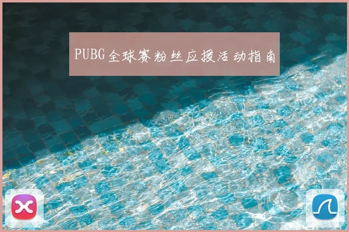 PUBG全球赛粉丝应援活动指南