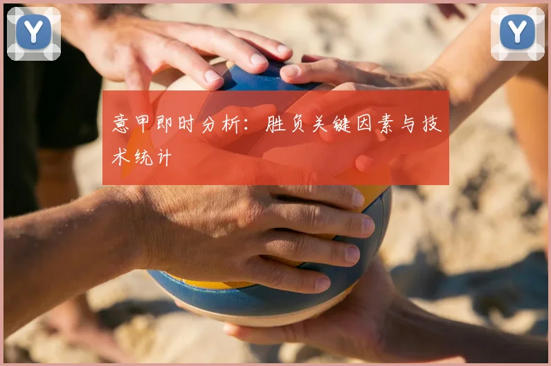 意甲即时分析：胜负关键因素与技术统计