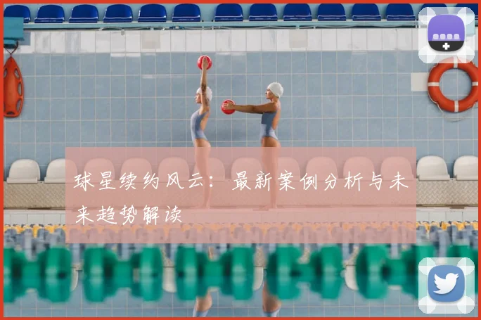 球星续约风云：最新案例分析与未来趋势解读