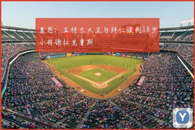 基恩：亚特兰大正与拜仁谈判18岁小将德拉克鲁斯