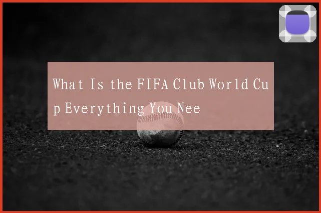 What Is the FIFA Club World Cup Everything You Nee