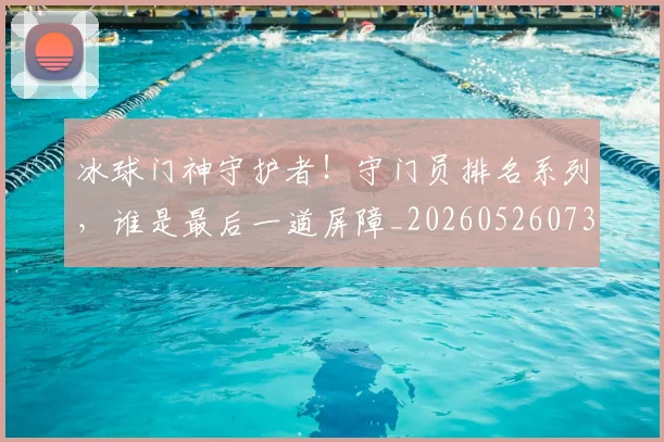 冰球门神守护者!守门员排名系列,谁是最后一道屏障_20260526073101
