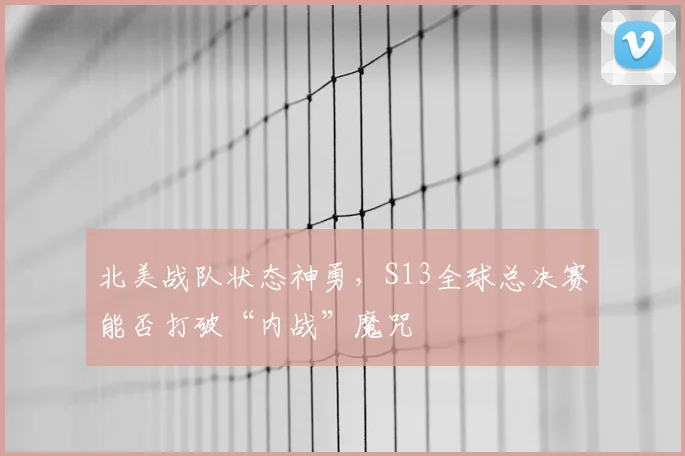 北美战队状态神勇，S13全球总决赛能否打破“内战”魔咒