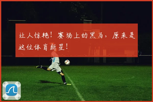 让人惊艳！赛场上的黑马，原来是这位体育新星！
