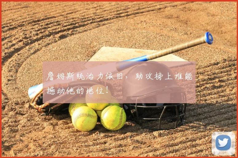詹姆斯统治力依旧，助攻榜上谁能撼动他的地位！