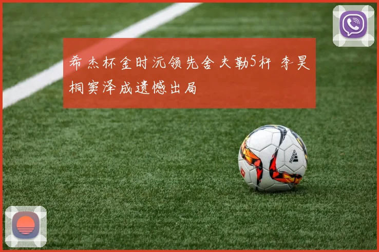 希杰杯金时沅领先舍夫勒5杆 李昊桐窦泽成遗憾出局