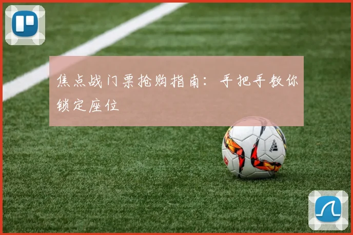 焦点战门票抢购指南：手把手教你锁定座位