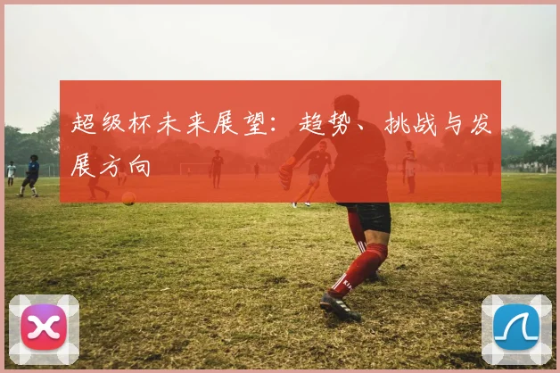 超级杯未来展望：趋势、挑战与发展方向