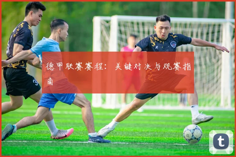 德甲联赛赛程:关键对决与观赛指南