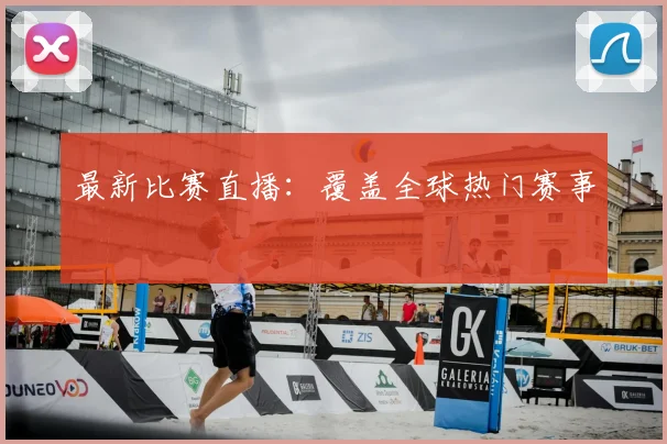 最新比赛直播:覆盖全球热门赛事
