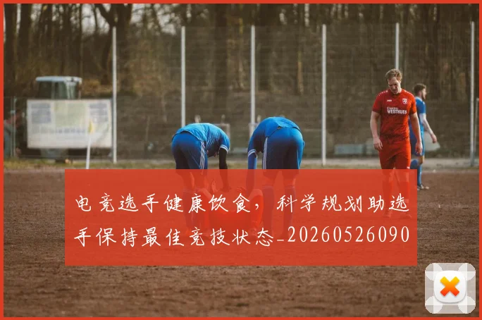 电竞选手健康饮食，科学规划助选手保持最佳竞技状态_20260526090204