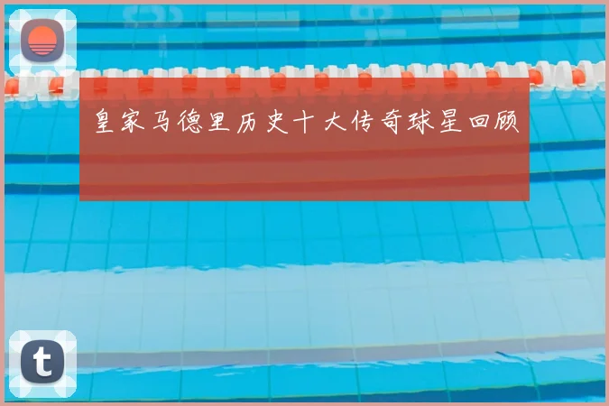 皇家马德里历史十大传奇球星回顾