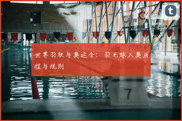 世界羽联与奥运会：羽毛球入奥历程与规则