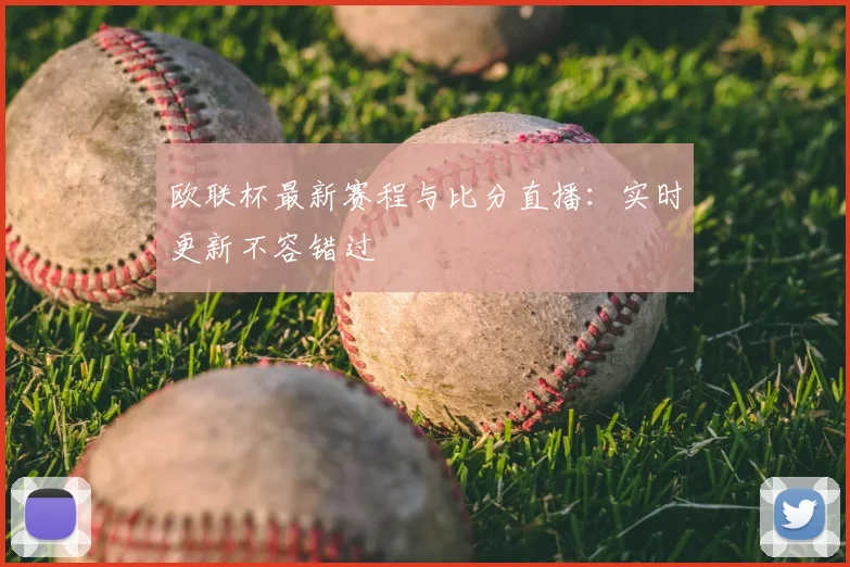 欧联杯最新赛程与比分直播：实时更新不容错过