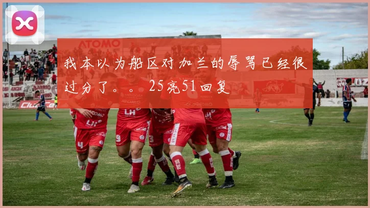 我本以为船区对加兰的辱骂已经很过分了。。 25亮51回复