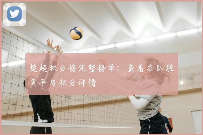 楚超积分榜完整榜单:查看各队胜负平与积分详情