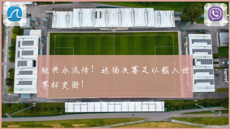 经典永流传！这场决赛足以载入世界杯史册！