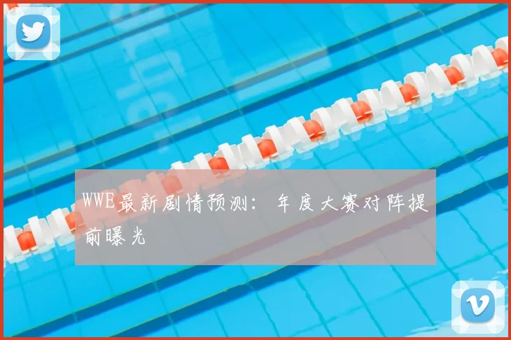 WWE最新剧情预测:年度大赛对阵提前曝光