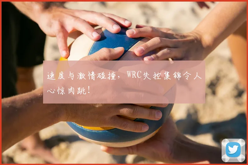 速度与激情碰撞,WRC失控集锦令人心惊肉跳!
