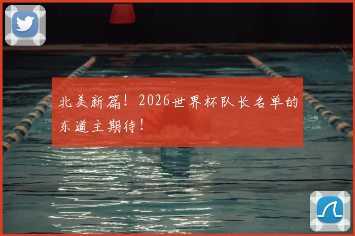 北美新篇！2026世界杯队长名单的东道主期待！