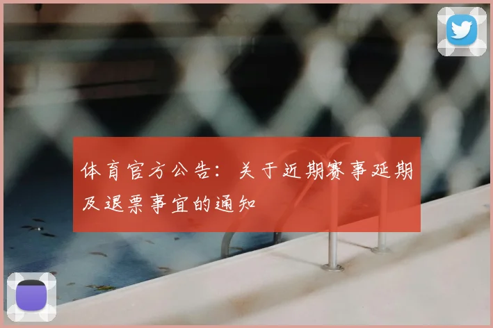 体育官方公告：关于近期赛事延期及退票事宜的通知