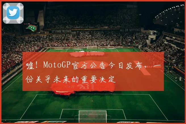 嘘!MotoGP官方公告今日发布,一份关乎未来的重要决定
