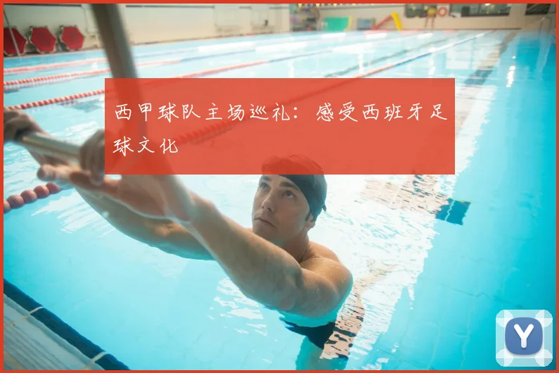 西甲球队主场巡礼：感受西班牙足球文化