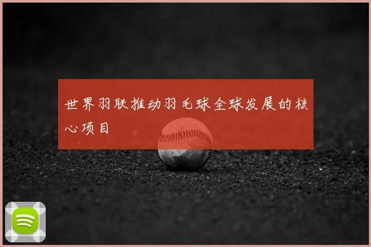 世界羽联推动羽毛球全球发展的核心项目