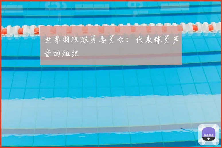 世界羽联球员委员会：代表球员声音的组织