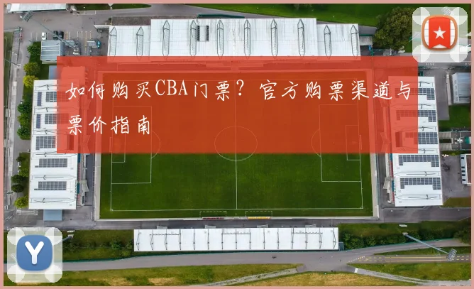 如何购买CBA门票?官方购票渠道与票价指南