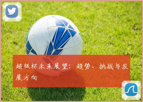 超级杯未来展望：趋势、挑战与发展方向