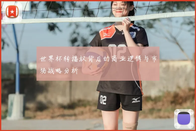 世界杯转播权背后的商业逻辑与市场战略分析
