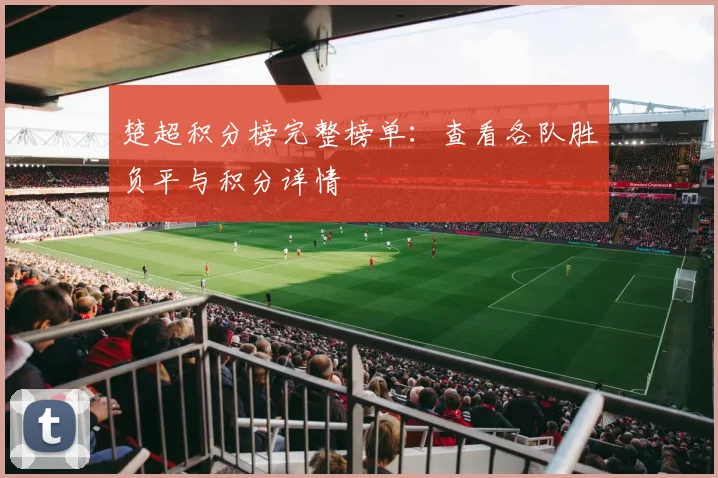 楚超积分榜完整榜单：查看各队胜负平与积分详情