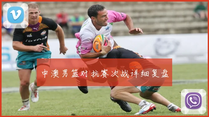 中澳男篮对抗赛次战详细复盘