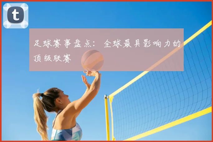 足球赛事盘点：全球最具影响力的顶级联赛