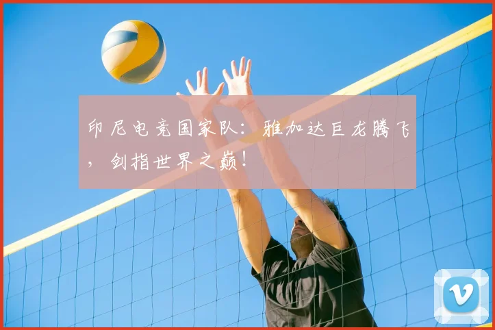 印尼电竞国家队:雅加达巨龙腾飞,剑指世界之巅!