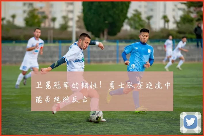 卫冕冠军的韧性!勇士队在逆境中能否绝地反击