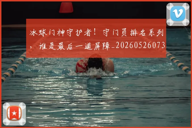 冰球门神守护者!守门员排名系列,谁是最后一道屏障_20260526073101