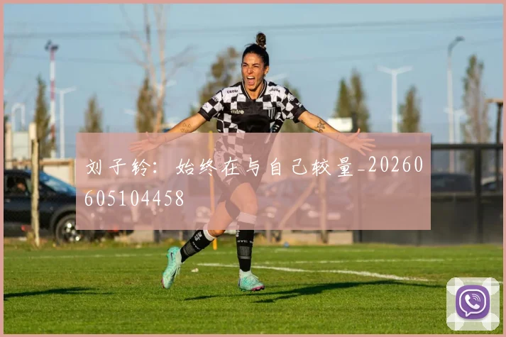 刘子铃：始终在与自己较量_20260605104458