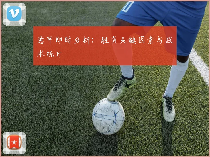 意甲即时分析：胜负关键因素与技术统计