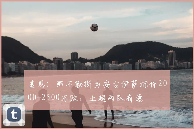 基恩：那不勒斯为安古伊萨标价2000-2500万欧，土超两队有意