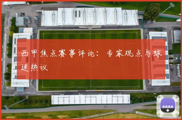 西甲焦点赛事评论：专家观点与球迷热议